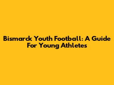 Bismarck Youth Football: A Guide For Young Athletes