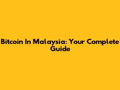Bitcoin In Malaysia: Your Complete Guide
