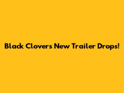 Black Clover's New Trailer Drops!