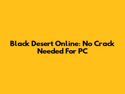 Black Desert Online: No Crack Needed For PC
