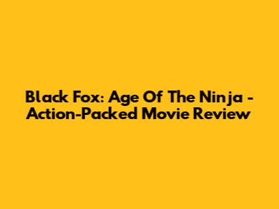 Black Fox: Age Of The Ninja - Action-Packed Movie Review