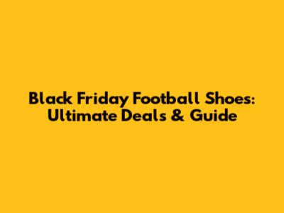 Black Friday Football Shoes: Ultimate Deals & Guide