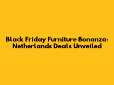 Black Friday Furniture Bonanza: Netherlands Deals Unveiled
