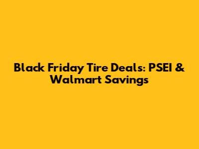 Black Friday Tire Deals: PSEI & Walmart Savings