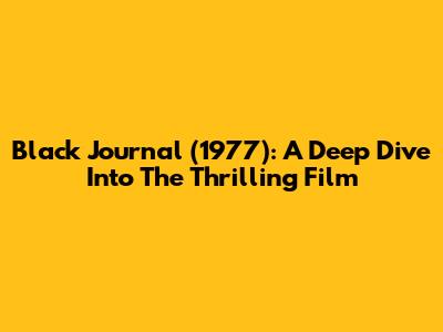 Black Journal (1977): A Deep Dive Into The Thrilling Film