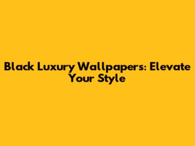 Black Luxury Wallpapers: Elevate Your Style
