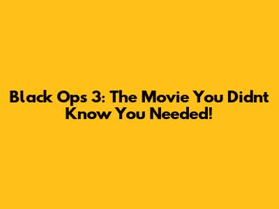 Black Ops 3: The Movie You Didn't Know You Needed!