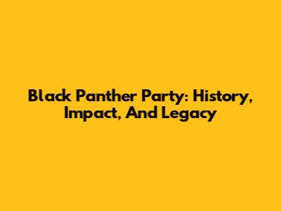 Black Panther Party: History, Impact, And Legacy