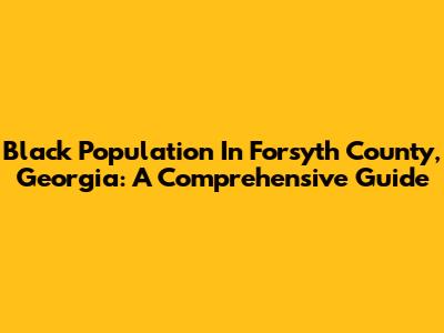 Black Population In Forsyth County, Georgia: A Comprehensive Guide