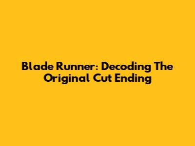Blade Runner: Decoding The Original Cut Ending
