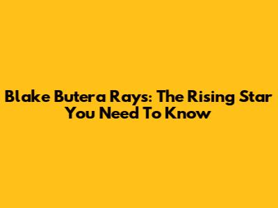 Blake Butera Rays: The Rising Star You Need To Know