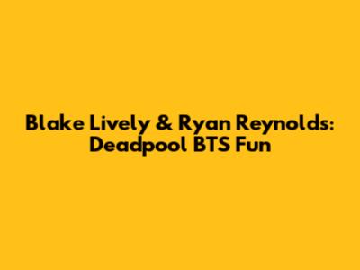 Blake Lively & Ryan Reynolds: Deadpool BTS Fun