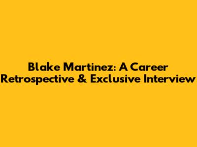 Blake Martinez: A Career Retrospective & Exclusive Interview