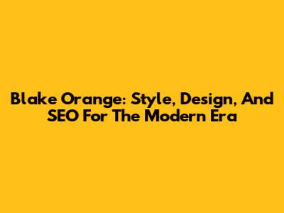 Blake Orange: Style, Design, And SEO For The Modern Era