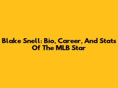 Blake Snell: Bio, Career, And Stats Of The MLB Star