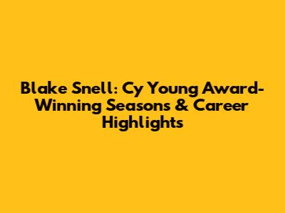 Blake Snell: Cy Young Award-Winning Seasons & Career Highlights