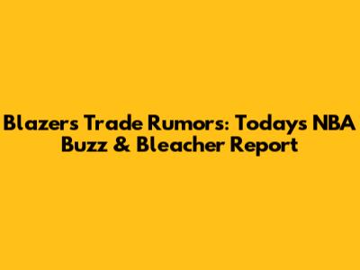 Blazers Trade Rumors: Today's NBA Buzz & Bleacher Report