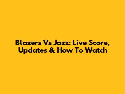 Blazers Vs Jazz: Live Score, Updates & How To Watch