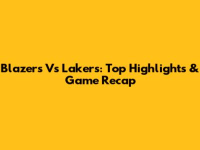 Blazers Vs Lakers: Top Highlights & Game Recap