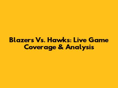 Blazers Vs. Hawks: Live Game Coverage & Analysis