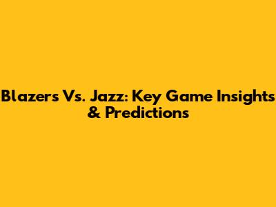 Blazers Vs. Jazz: Key Game Insights & Predictions