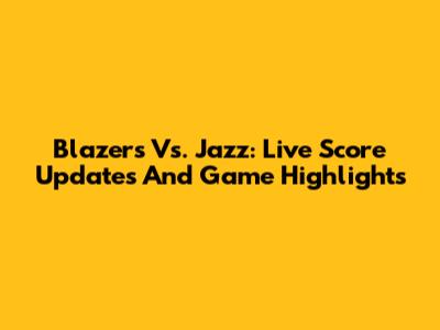 Blazers Vs. Jazz: Live Score Updates And Game Highlights