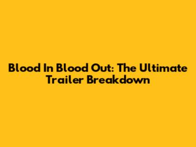 Blood In Blood Out: The Ultimate Trailer Breakdown