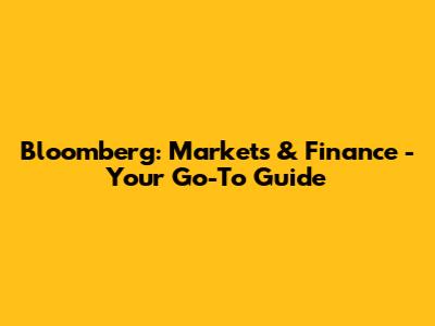 Bloomberg: Markets & Finance - Your Go-To Guide
