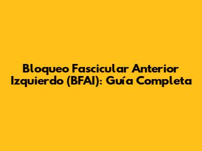 Bloqueo Fascicular Anterior Izquierdo (BFAI): Guía Completa