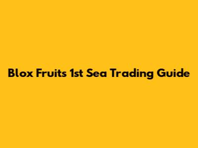 Blox Fruits 1st Sea Trading Guide