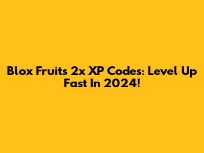 Blox Fruits 2x XP Codes: Level Up Fast In 2024!