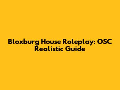 Bloxburg House Roleplay: OSC Realistic Guide
