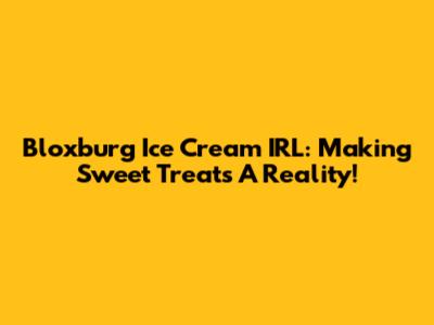 Bloxburg Ice Cream IRL: Making Sweet Treats A Reality!