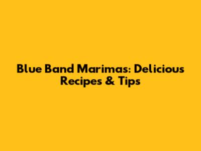 Blue Band Marimas: Delicious Recipes & Tips