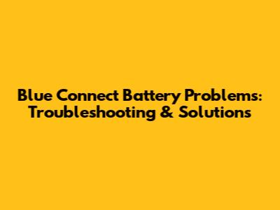 Blue Connect Battery Problems: Troubleshooting & Solutions