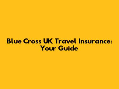 Blue Cross UK Travel Insurance: Your Guide