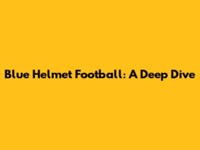 Blue Helmet Football: A Deep Dive
