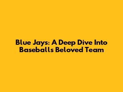 Blue Jays: A Deep Dive Into Baseball's Beloved Team