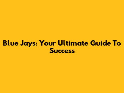 Blue Jays: Your Ultimate Guide To Success