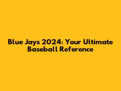 Blue Jays 2024: Your Ultimate Baseball Reference