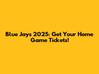 Blue Jays 2025: Get Your Home Game Tickets!