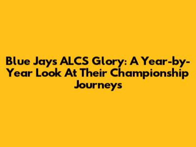 Blue Jays ALCS Glory: A Year-by-Year Look At Their Championship Journeys