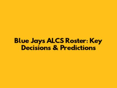 Blue Jays ALCS Roster: Key Decisions & Predictions