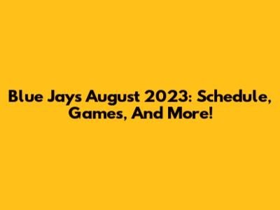 Blue Jays August 2023: Schedule, Games, And More!