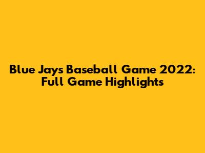 Blue Jays Baseball Game 2022: Full Game Highlights