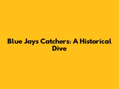 Blue Jays Catchers: A Historical Dive