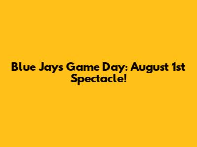 Blue Jays Game Day: August 1st Spectacle!
