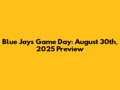 Blue Jays Game Day: August 30th, 2025 Preview