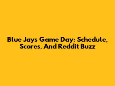 Blue Jays Game Day: Schedule, Scores, And Reddit Buzz