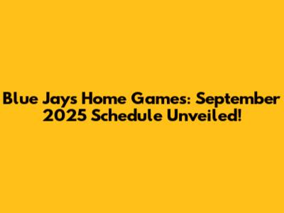 Blue Jays Home Games: September 2025 Schedule Unveiled!